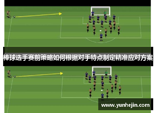 棒球选手赛前策略如何根据对手特点制定精准应对方案