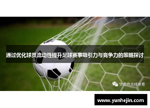通过优化球员流动性提升足球赛事吸引力与竞争力的策略探讨