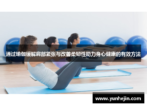 通过瑜伽缓解肩部紧张与改善柔韧性助力身心健康的有效方法