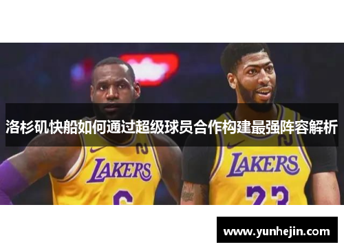 洛杉矶快船如何通过超级球员合作构建最强阵容解析