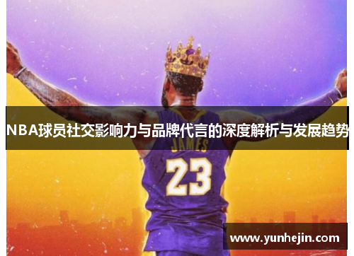 NBA球员社交影响力与品牌代言的深度解析与发展趋势