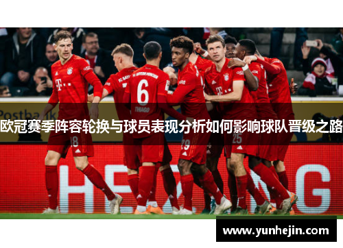 欧冠赛季阵容轮换与球员表现分析如何影响球队晋级之路