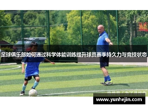 足球俱乐部如何通过科学体能训练提升球员赛季持久力与竞技状态