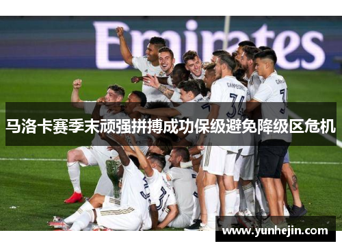 马洛卡赛季末顽强拼搏成功保级避免降级区危机